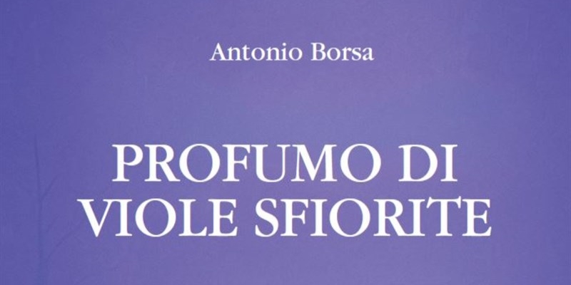 “Profumo di viole sfiorite”. Il nuovo romanzo di Antonio Borsa tra fragilità e speranza